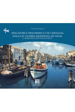PESCATORI E PESCHERECCI DI CHIOGGIA DALLA II GUERRA MONDIALE AD OGGI. Il diario della flottiglia da pesca.